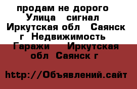 продам не дорого › Улица ­ сигнал - Иркутская обл., Саянск г. Недвижимость » Гаражи   . Иркутская обл.,Саянск г.